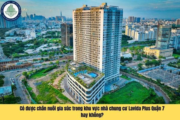 Có được chăn nuôi gia súc trong khu vực nhà chung cư Lavida Plus Quận 7 hay không?