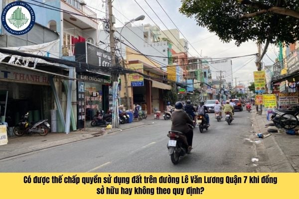 Có được thế chấp quyền sử dụng đất trên đường Lê Văn Lương Quận 7 khi đồng sở hữu hay không theo quy định?
