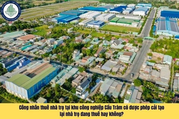 Công nhân thuê nhà trọ tại khu công nghiệp Cầu Tràm có được phép cải tạo lại nhà trọ đang thuê hay không?