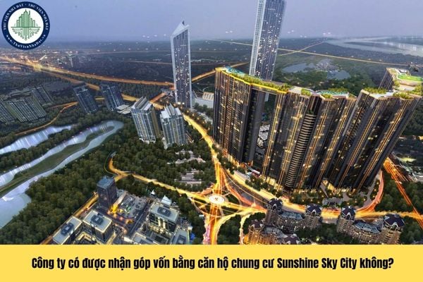 Công ty có được nhận góp vốn bằng căn hộ chung cư Sunshine Sky City hay không theo quy định?
