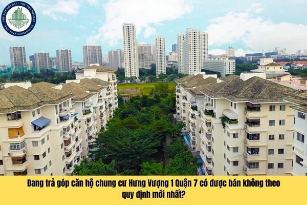 Đang trả góp căn hộ chung cư Hưng Vượng 1 Quận 7 có được bán không theo quy định mới nhất?