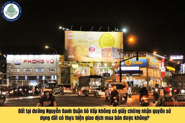 Đất tại đường Nguyễn Oanh Quận Gò Vấp không có giấy chứng nhận quyền sử dụng đất có thực hiện giao dịch mua bán được không?