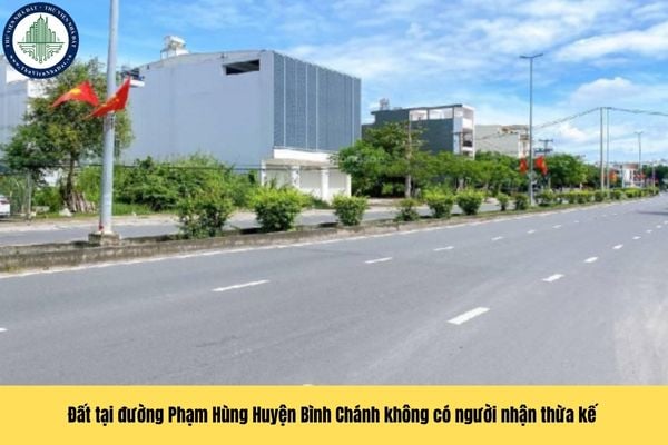 Đất tại đường Phạm Hùng Huyện Bình Chánh không có người nhận thừa kế thì giải quyết ra sao theo quy định?