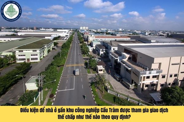 Điều kiện để nhà ở gần khu công nghiệp Cầu Tràm được tham gia giao dịch thế chấp như thế nào theo quy định?
