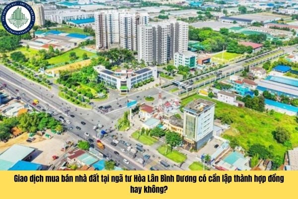 Giao dịch mua bán nhà đất tại ngã tư Hòa Lân Bình Dương có cần lập thành hợp đồng hay không?