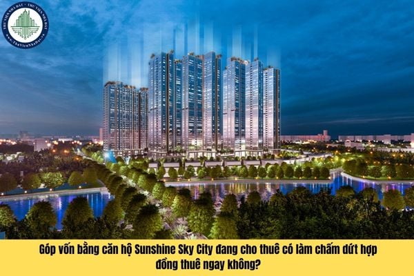 Chủ nhà góp vốn bằng căn hộ chung cư Sunshine Sky City đang cho thuê thì người thuê có bị chấm dứt hợp đồng thuê ngay không?