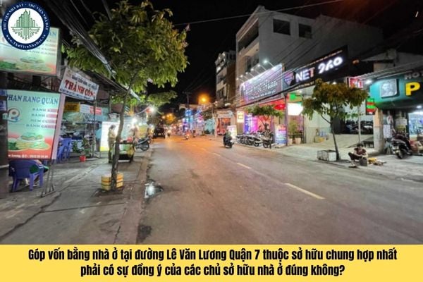 Góp vốn bằng nhà ở tại đường Lê Văn Lương Quận 7 thuộc sở hữu chung hợp nhất phải có sự đồng ý của các chủ sở hữu nhà ở đúng không?