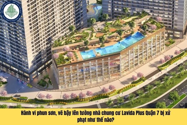 Hành vi phun sơn, vẽ bậy lên tường nhà chung cư Lavida Plus Quận 7 bị xử phạt như thế nào?