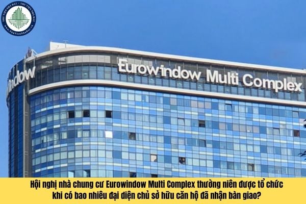 Hội nghị nhà chung cư Eurowindow Multi Complex thường niên được tổ chức khi có bao nhiêu đại diện chủ sở hữu căn hộ đã nhận bàn giao?