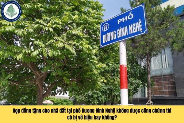 Hợp đồng tặng cho nhà đất tại phố Dương Đình Nghệ không được công chứng thì có bị vô hiệu hay không?
