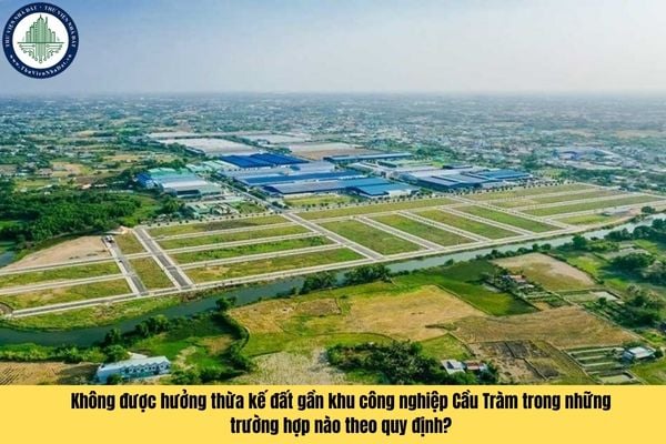 Không được hưởng thừa kế đất gần khu công nghiệp Cầu Tràm trong những trường hợp nào theo quy định?