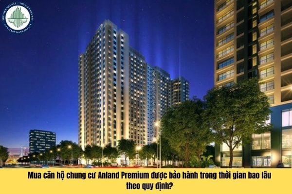 Mua căn hộ chung cư Anland Premium được bảo hành trong thời gian bao lâu theo quy định?