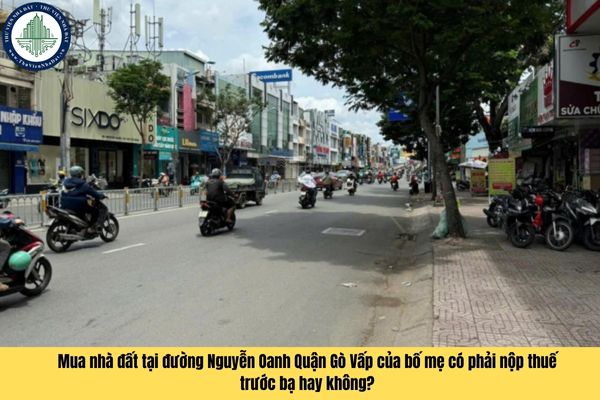 Mua nhà đất tại đường Nguyễn Oanh Quận Gò Vấp của bố mẹ có phải nộp thuế trước bạ hay không?