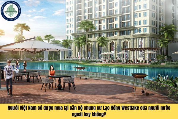 Người Việt Nam có được mua lại căn hộ chung cư Lạc Hồng Westlake của người nước ngoài hay không?