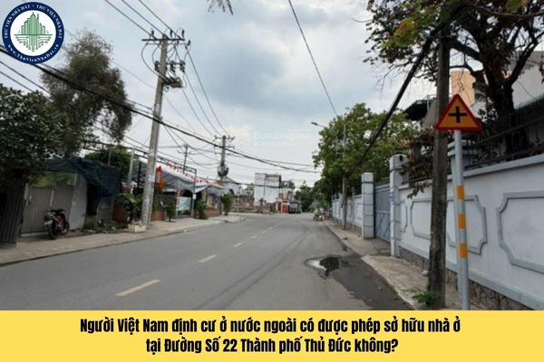 Người Việt Nam định cư ở nước ngoài có được phép sở hữu nhà ở tại Đường Số 22 Thành phố Thủ Đức không?