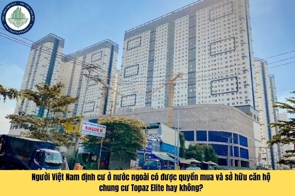 Người Việt Nam định cư ở nước ngoài có được quyền mua và sở hữu căn hộ chung cư Topaz Elite hay không?