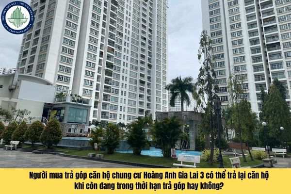Người mua trả góp căn hộ chung cư Hoàng Anh Gia Lai 3 có thể trả lại căn hộ khi còn đang trong thời hạn trả góp hay không?