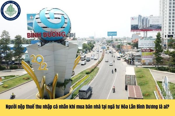 Người nộp thuế thu nhập cá nhân khi mua bán nhà tại ngã tư Hòa Lân Bình Dương là ai theo quy định?