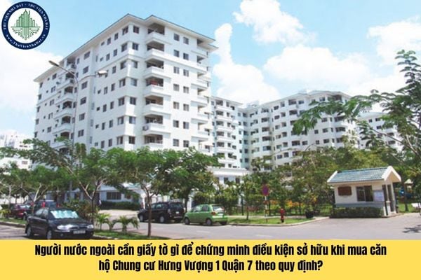 Người nước ngoài cần giấy tờ gì để chứng minh điều kiện sở hữu khi mua căn hộ Chung cư Hưng Vượng 1 Quận 7 theo quy định?