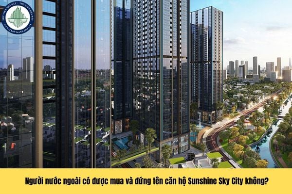 Quy định mới nhất có cho phép người nước ngoài thực hiện mua và đứng tên căn hộ chung cư Sunshine Sky City hay không?