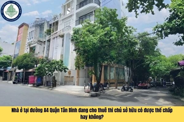 Nhà ở tại đường A4 Quận Tân Bình đang cho thuê thì chủ sở hữu có được thế chấp hay không?