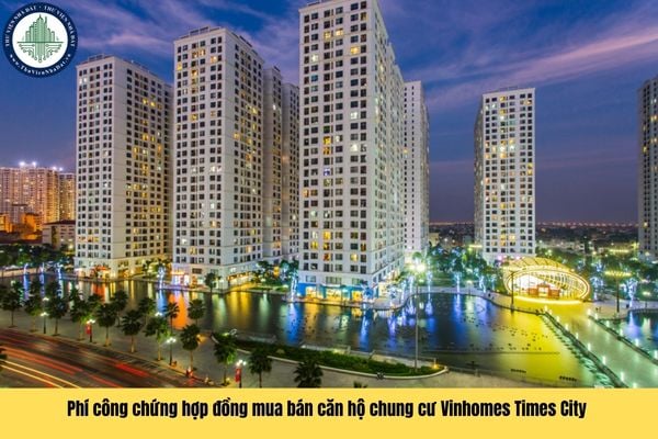 Phí công chứng hợp đồng mua bán căn hộ chung cư Vinhomes Times City do bên nào chịu trách nhiệm nộp theo quy định?