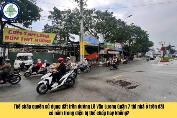 Thế chấp quyền sử dụng đất trên đường Lê Văn Lương Quận 7 thì nhà ở trên đất có nằm trong diện bị thế chấp hay không?