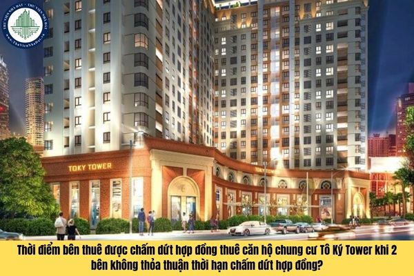 Thời điểm bên thuê được chấm dứt hợp đồng thuê căn hộ chung cư Tô Ký Tower khi 2 bên không thỏa thuận thời hạn chấm dứt hợp đồng?