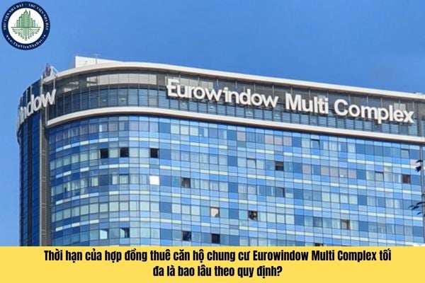 Thời hạn của hợp đồng thuê căn hộ chung cư Eurowindow Multi Complex tối đa là bao lâu theo quy định?