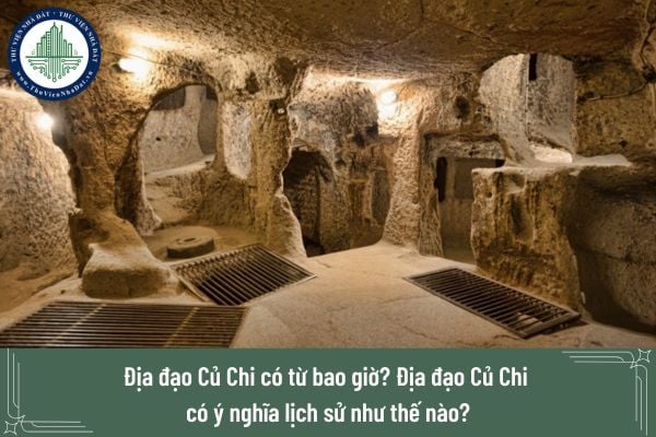Địa đạo Củ Chi có từ bao giờ? Địa đạo Củ Chi có ý nghĩa lịch sử như thế nào?
