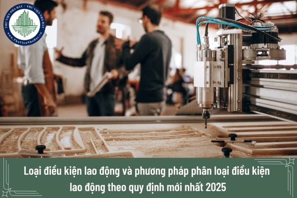 Loại điều kiện lao động và phương pháp phân loại điều kiện lao động theo quy định mới nhất 2025