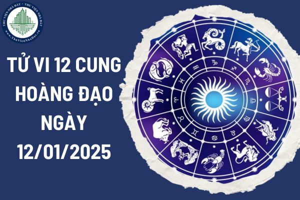 Tử vi 12 cung hoàng đạo ngày 12/01/2025