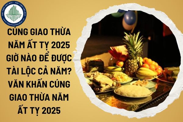 Cúng giao thừa năm Ất Tỵ 2025 giờ nào để được tài lộc cả năm? Văn khấn cúng giao thừa năm Ất Tỵ 2025