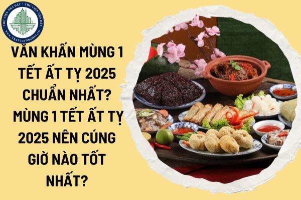 Văn khấn mùng 1 Tết Nguyên đán Ất Tỵ 2025 chuẩn nhất? Mùng 1 Tết Nguyên đán Ất Tỵ 2025 nên cúng giờ nào tốt nhất?