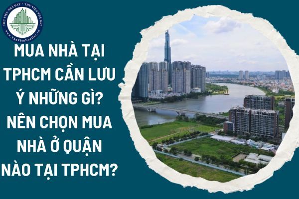 Mua nhà tại TPHCM cần lưu ý những gì? Nên chọn mua nhà ở quận nào tại TPHCM?