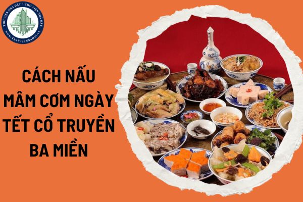 Cách nấu mâm cơm ngày Tết cổ truyền ba miền? Những lưu ý khi nấu mâm cơm ngày Tết