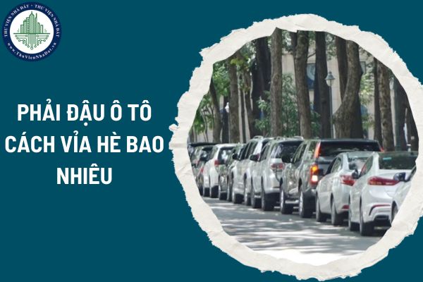 Phải đậu ô tô cách vỉa hè bao nhiêu? Mức phạt lỗi đậu ô tô cách vỉa hè không đúng quy định?