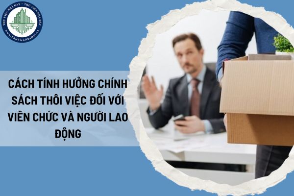 Cách tính hưởng chính sách thôi việc đối với viên chức và người lao động theo Thông tư 01/2025/TT-BNV