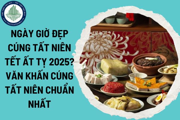 Ngày giờ đẹp cúng Tất niên Tết Ất Tỵ 2025? Văn khấn cúng Tất niên chuẩn nhất