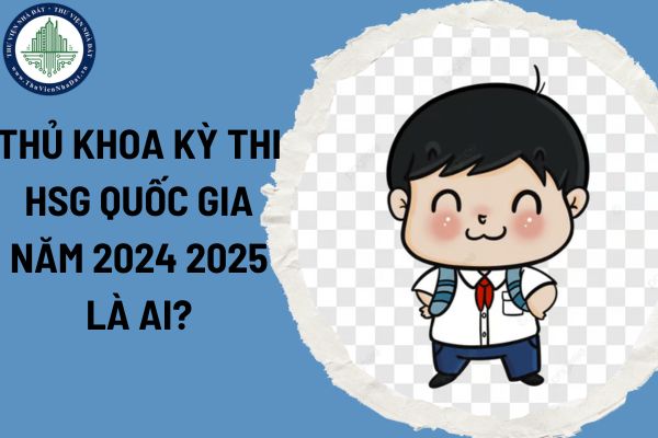 Thủ khoa kỳ thi HSG quốc gia năm 2024 2025 là ai?