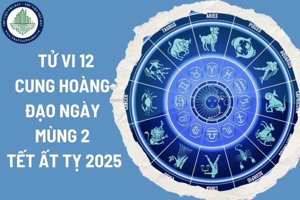 Tử vi 12 cung hoàng đạo ngày mùng 2 Tết Ất Tỵ 2025