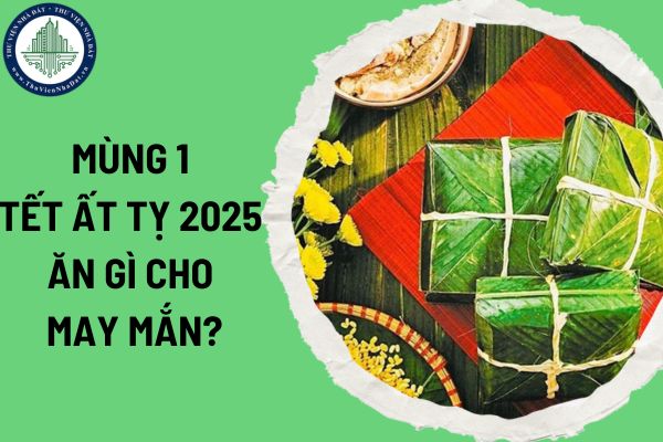 Mùng 1 Tết Ất Tỵ 2025 ăn gì cho may mắn? Mùng 1 Tết kiêng gì và nên làm gì để may mắn cả năm?