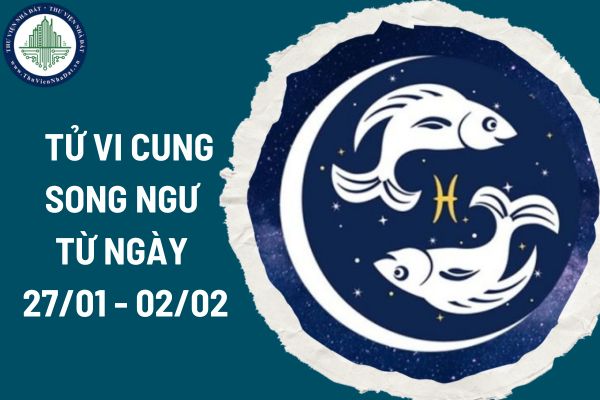 Tử vi cung Song Ngư từ ngày 27/01 - 02/02/2025