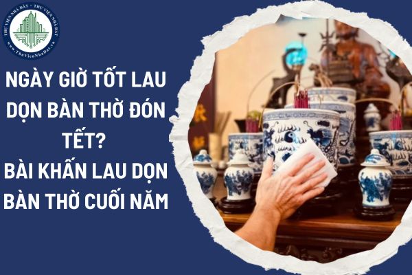 Ngày giờ tốt lau dọn bàn thờ đón Tết Ất Tỵ 2025? Bài khấn lau dọn bàn thờ cuối năm