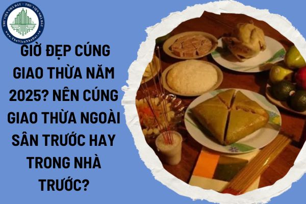  Giờ đẹp cúng giao thừa năm 2025? Nên cúng giao thừa ngoài sân trước hay trong nhà trước?