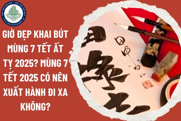 Giờ đẹp khai bút mùng 7 Tết Ất Tỵ 2025? Mùng 7 Tết 2025 có nên xuất hành đi xa không?