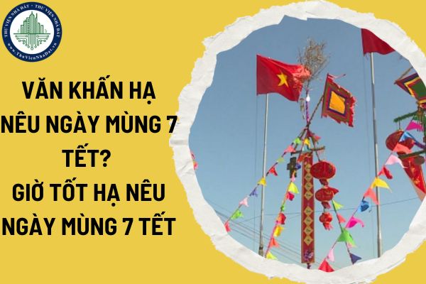 Văn khấn hạ nêu ngày mùng 7 Tết? Giờ tốt hạ nêu ngày mùng 7 Tết