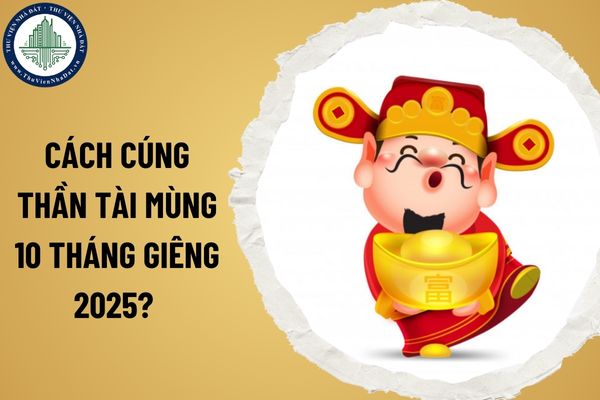 Cách cúng Thần Tài mùng 10 tháng Giêng 2025? Văn khấn cúng Thần Tài mùng 10 tháng Giêng 2025