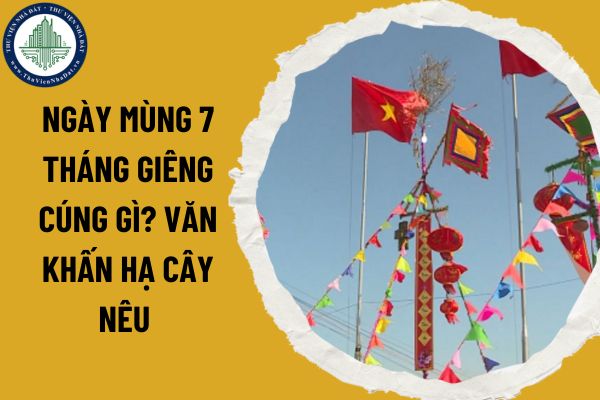 Ngày mùng 7 tháng Giêng cúng gì? Văn khấn hạ cây nêu mùng 7 tháng Giêng