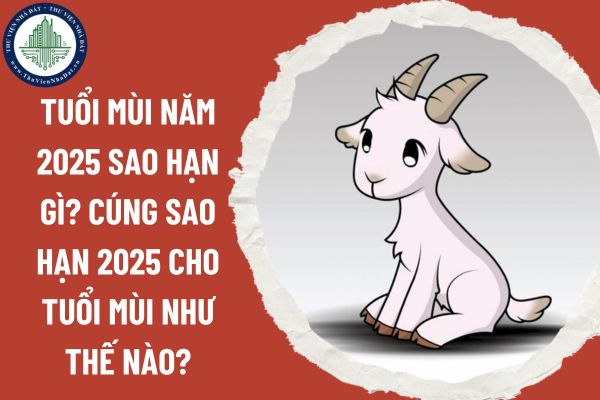 Tuổi Mùi năm 2025 sao hạn gì? Cúng sao hạn 2025 cho tuổi Mùi như thế nào?